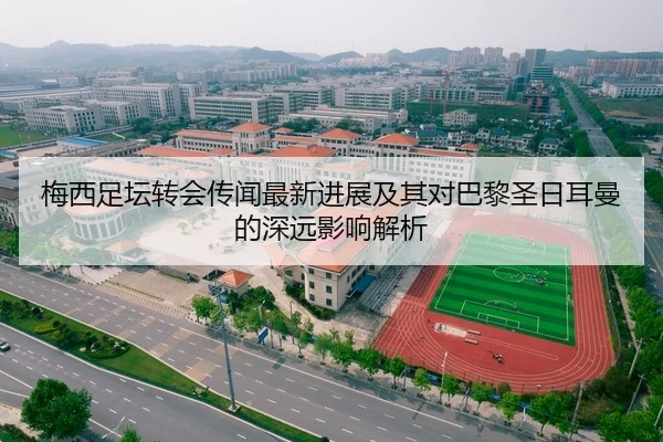 梅西足坛转会传闻最新进展及其对巴黎圣日耳曼的深远影响解析